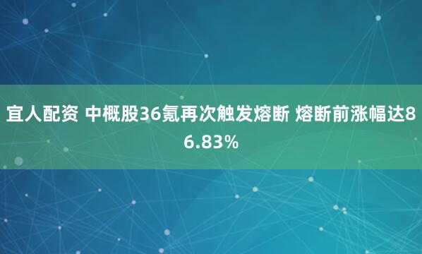 宜人配资 中概股36氪再次触发熔断 熔断前涨幅达86.83%