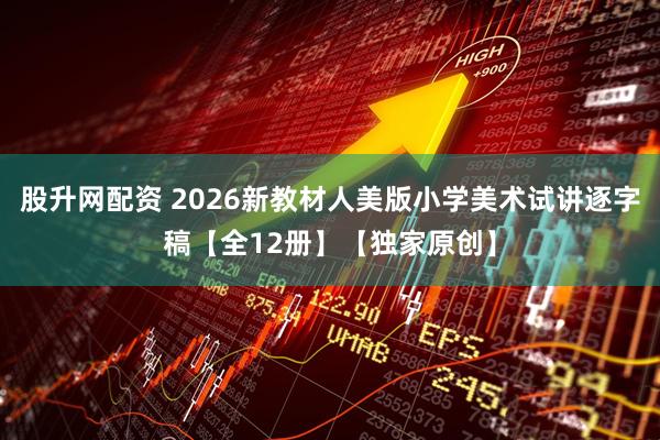 股升网配资 2026新教材人美版小学美术试讲逐字稿【全12册】【独家原创】