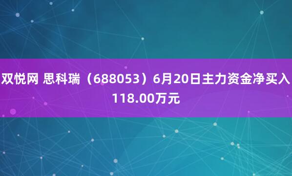 双悦网 思科瑞（688053）6月20日主力资金净买入118.00万元