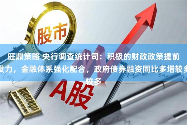 旺鼎策略 央行调查统计司：积极的财政政策提前发力，金融体系强化配合，政府债券融资同比多增较多
