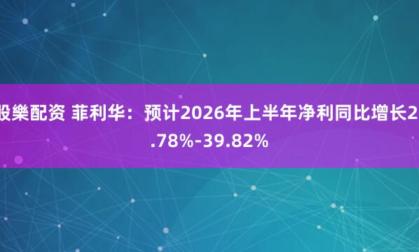 股樂配资 菲利华：预计2026年上半年净利同比增长21.78%-39.82%